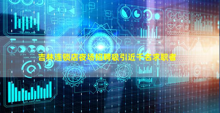 吉林连锁店夜场招聘吸引近千名求职者